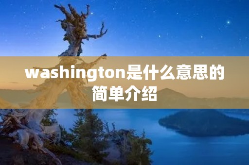 washington是什么意思的简单介绍 washington是什么意思的简单介绍