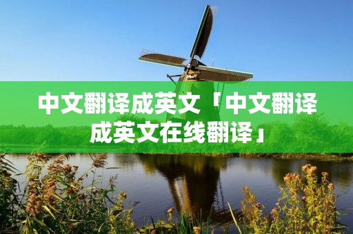 中文翻译成英文「中文翻译成英文在线翻译」