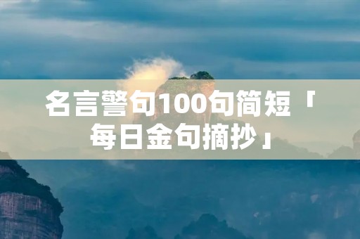 名言警句100句简短「每日金句摘抄」