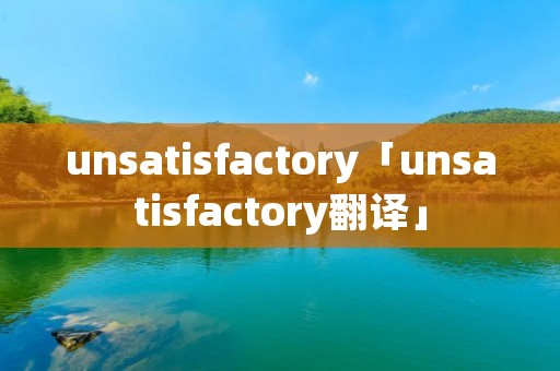 unsatisfactory「unsatisfactory翻译」