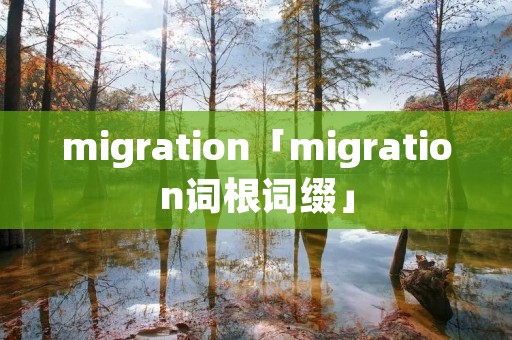 migration「migration词根词缀」 migration「migration词根词缀」