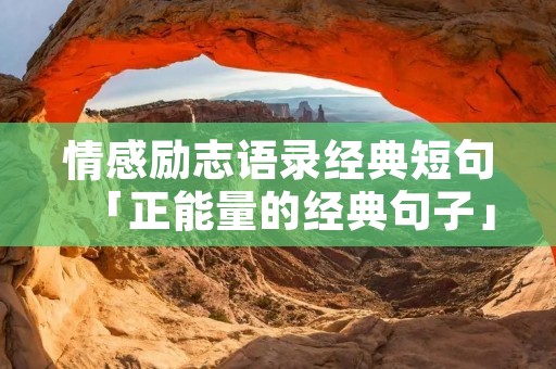 情感励志语录经典短句「正能量的经典句子」