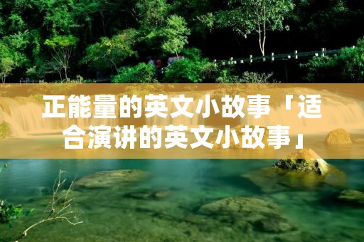 正能量的英文小故事「适合演讲的英文小故事」