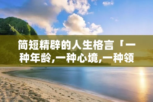 简短精辟的人生格言「一种年龄,一种心境,一种领悟」
