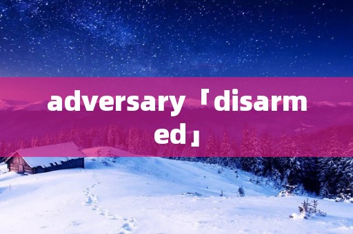 adversary「disarmed」