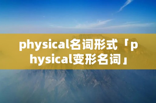physical名词形式「physical变形名词」