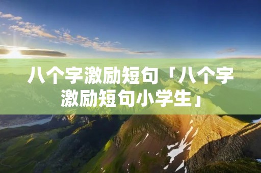 八个字激励短句「八个字激励短句小学生」