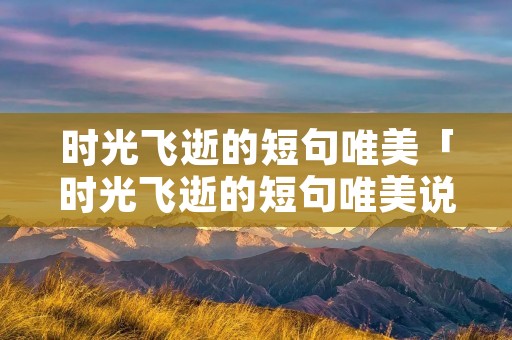 时光飞逝的短句唯美「时光飞逝的短句唯美说说」