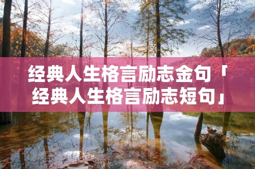 经典人生格言励志金句「经典人生格言励志短句」