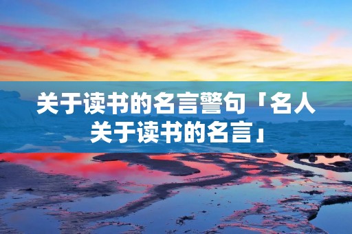 关于读书的名言警句「名人关于读书的名言」