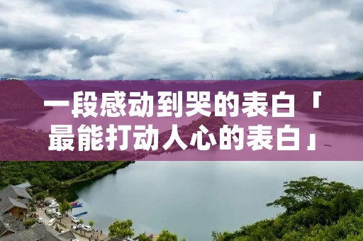 一段感动到哭的表白「最能打动人心的表白」