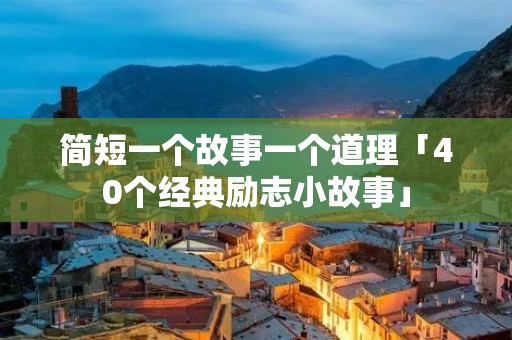 简短一个故事一个道理「40个经典励志小故事」