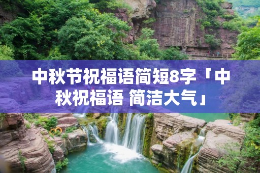 中秋节祝福语简短8字「中秋祝福语 简洁大气」