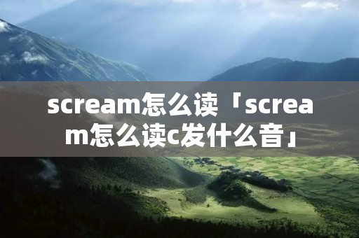 scream怎么读「scream怎么读c发什么音」