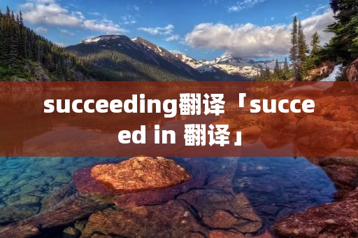 succeeding翻译「succeed in 翻译」 succeeding翻译「succeed in 翻译」