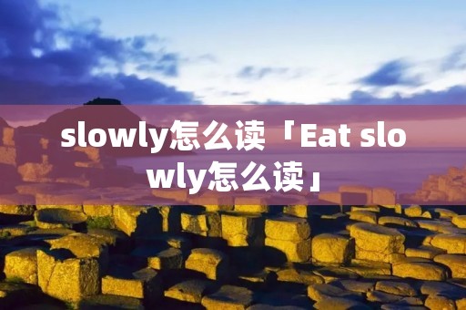 slowly怎么读「Eat slowly怎么读」