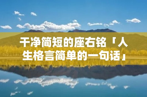 干净简短的座右铭「人生格言简单的一句话」