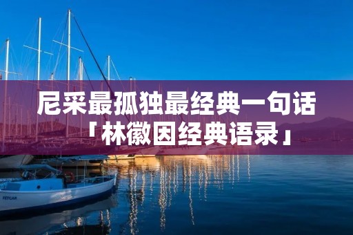 尼采最孤独最经典一句话「林徽因经典语录」