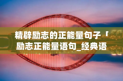 精辟励志的正能量句子「励志正能量语句_经典语录_短文学」