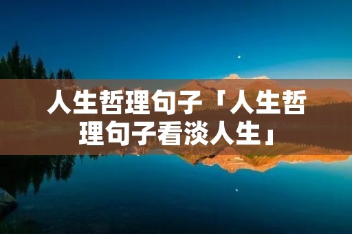 人生哲理句子「人生哲理句子看淡人生」