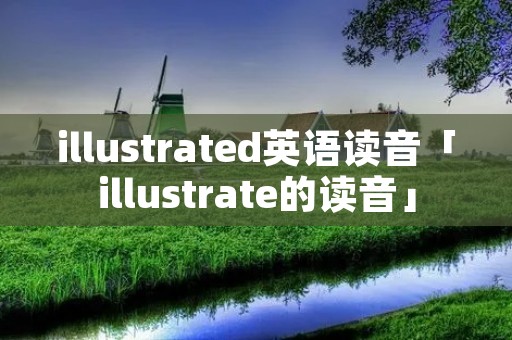 illustrated英语读音「illustrate的读音」 illustrated英语读音「illustrate的读音」