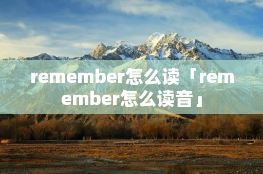remember怎么读「remember怎么读音」