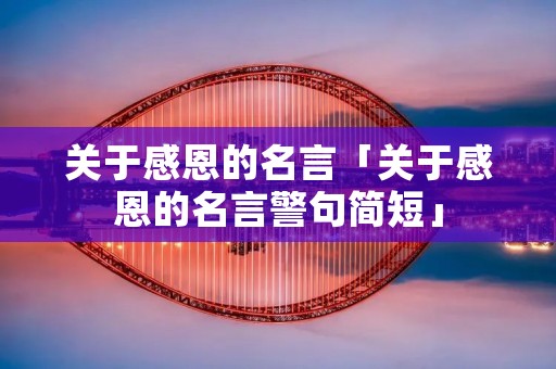 关于感恩的名言「关于感恩的名言警句简短」