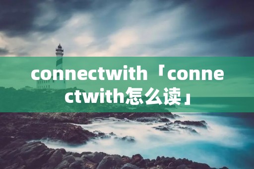 connectwith「connectwith怎么读」