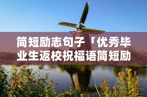 简短励志句子「优秀毕业生返校祝福语简短励志句子」