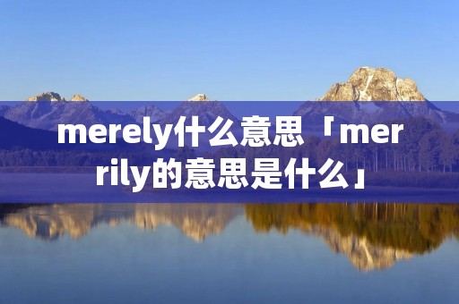 merely什么意思「merrily的意思是什么」