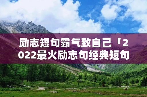 励志短句霸气致自己「2022最火励志句经典短句」