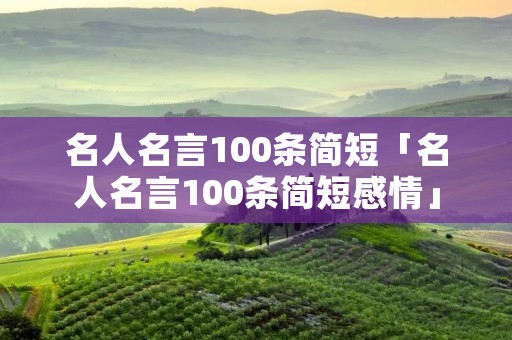 名人名言100条简短「名人名言100条简短感情」