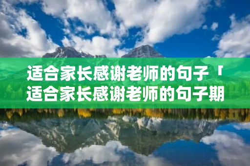 适合家长感谢老师的句子「适合家长感谢老师的句子期末」