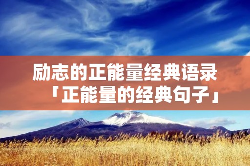 励志的正能量经典语录「正能量的经典句子」
