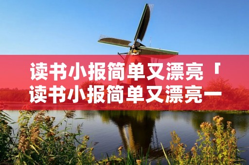 读书小报简单又漂亮「读书小报简单又漂亮一等奖」 读书小报简单又漂亮「读书小报简单又漂亮一等奖」