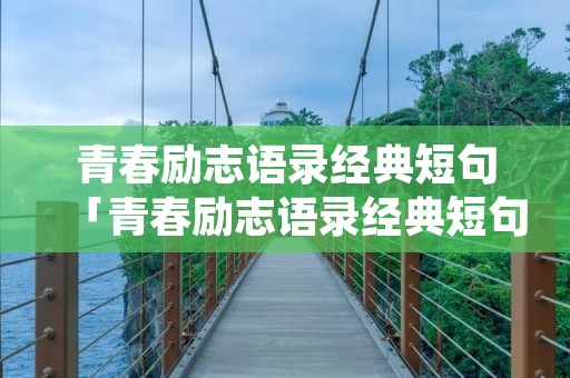 青春励志语录经典短句「青春励志语录经典短句阳光正能量」