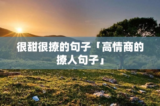 很甜很撩的句子「高情商的撩人句子」
