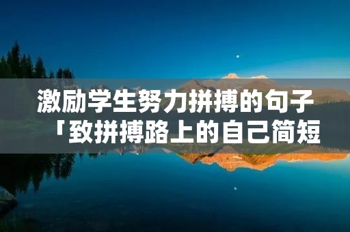 激励学生努力拼搏的句子「致拼搏路上的自己简短语录」 激励学生努力拼搏的句子「致拼搏路上的自己简短语录」