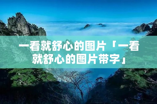 一看就舒心的图片「一看就舒心的图片带字」 一看就舒心的图片「一看就舒心的图片带字」