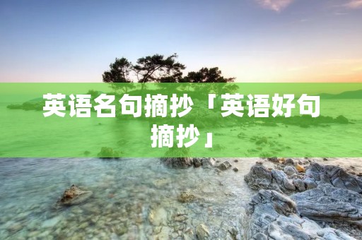 英语名句摘抄「英语好句摘抄」