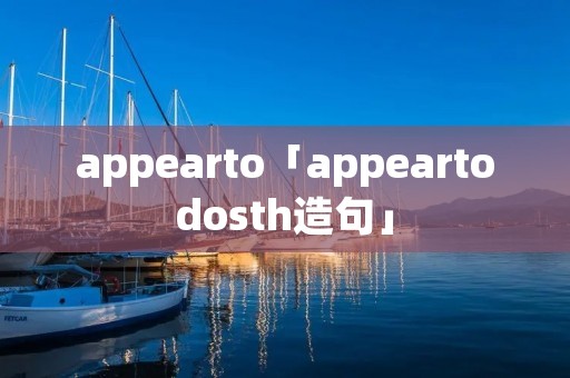 appearto「appeartodosth造句」 appearto「appeartodosth造句」