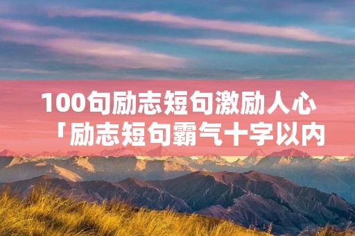 100句励志短句激励人心「励志短句霸气十字以内」