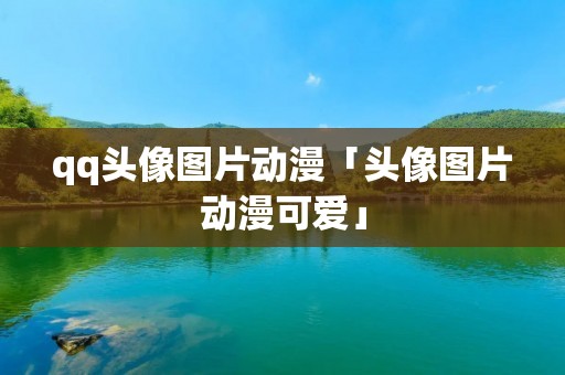 qq头像图片动漫「头像图片动漫可爱」