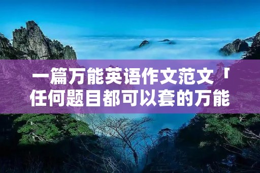 一篇万能英语作文范文「任何题目都可以套的万能作文」 一篇万能英语作文范文「任何题目都可以套的万能作文」