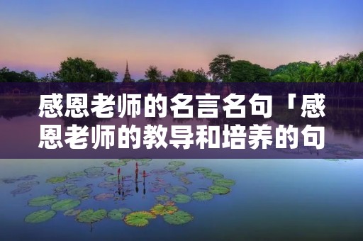 感恩老师的名言名句「感恩老师的教导和培养的句子」