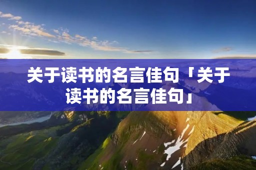 关于读书的名言佳句「关于读书的名言佳句」
