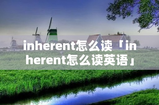 inherent怎么读「inherent怎么读英语」