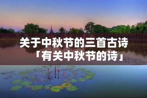 关于中秋节的三首古诗「有关中秋节的诗」