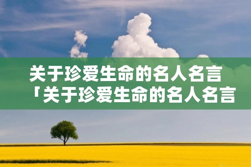 关于珍爱生命的名人名言「关于珍爱生命的名人名言叔本华」