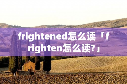 frightened怎么读「frighten怎么读?」
